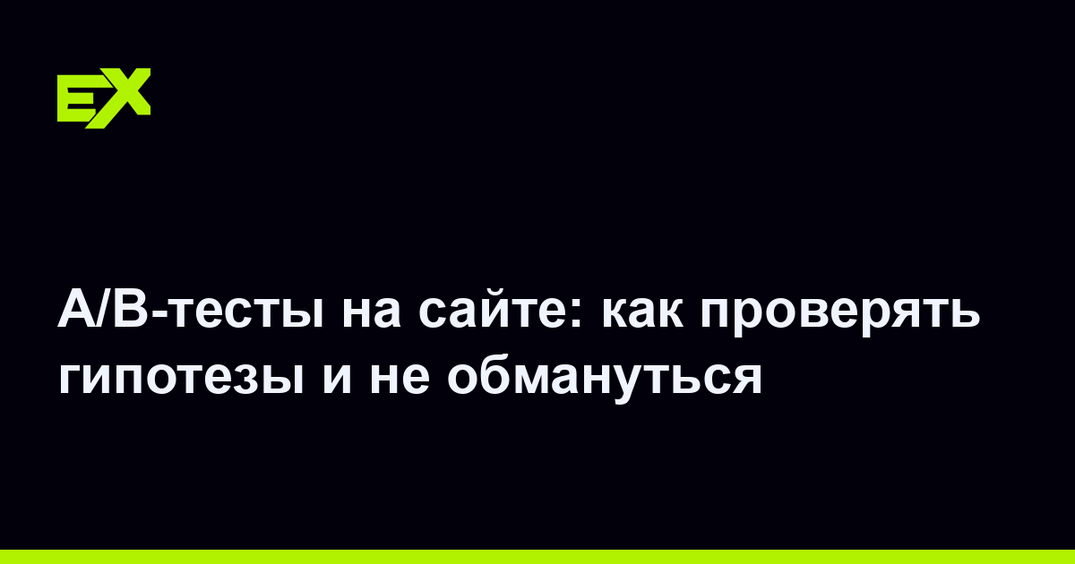 A/B-тесты на сайте: как проверять гипотезы и не обмануться