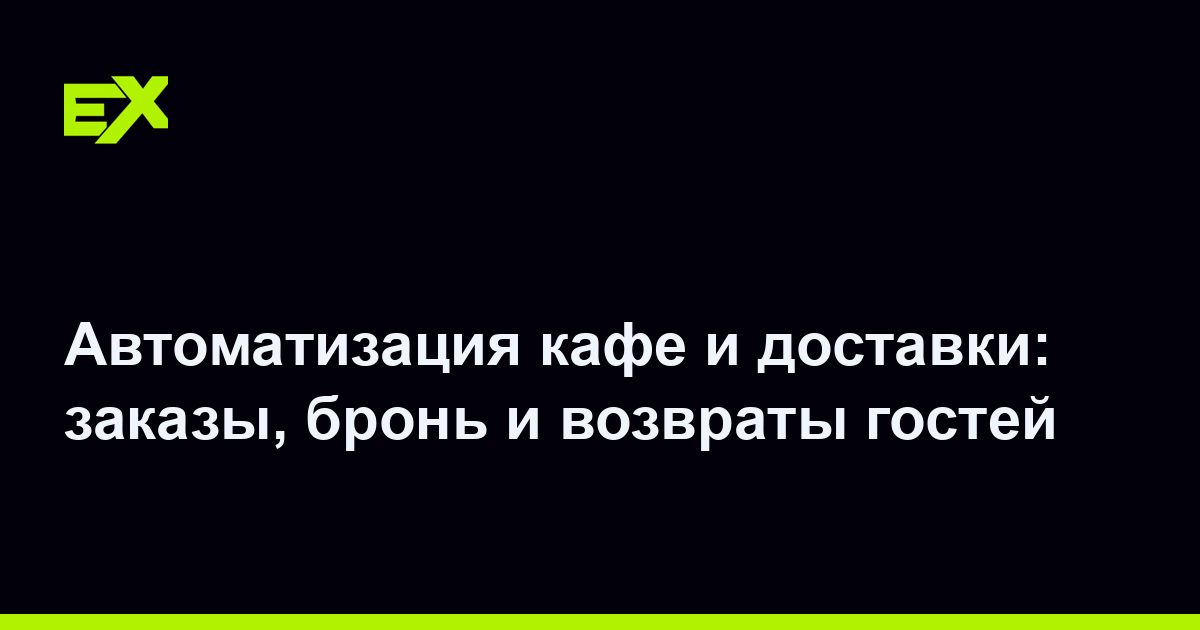 Автоматизация кафе и доставки: заказы, бронь и возвраты гостей