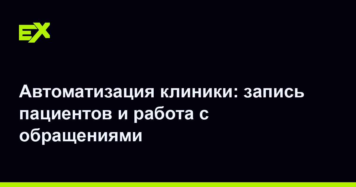 Автоматизация клиники: запись пациентов и работа с обращениями