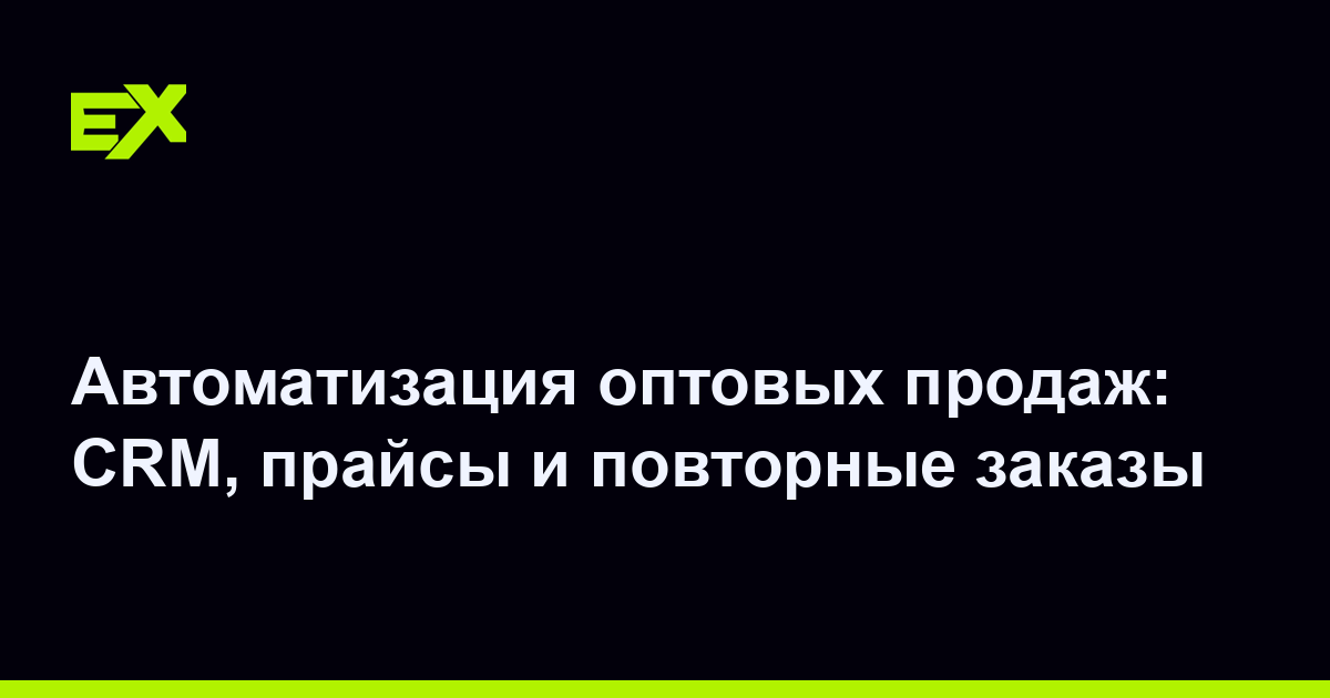 Автоматизация оптовых продаж: CRM, прайсы и повторные заказы