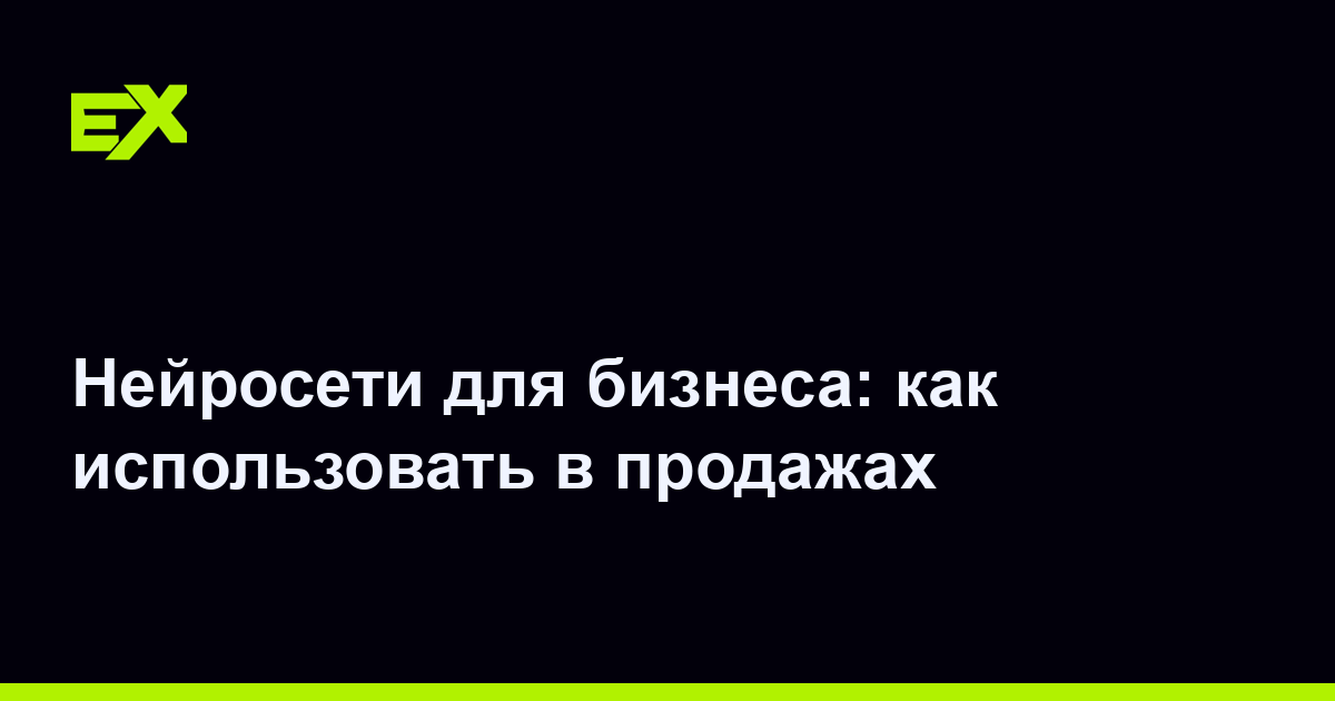 Нейросети для бизнеса: как использовать в продажах
