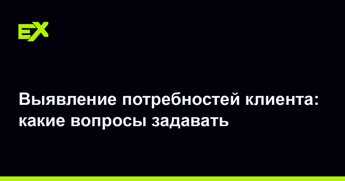 Выявление потребностей клиента: какие вопросы задавать